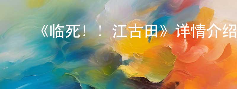 曹文兰的动漫综艺大全,《临死!!江古田》详情介绍_临死!!江古田已完结在线观看_临死!!江古田迅雷下载_日漫